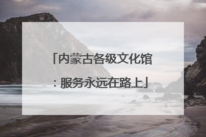 内蒙古各级文化馆：服务永远在路上