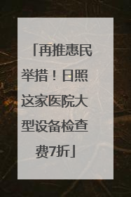再推惠民举措！日照这家医院大型设备检查费7折