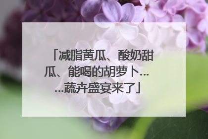 减脂黄瓜、酸奶甜瓜、能喝的胡萝卜……蔬卉盛宴来了