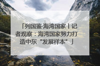 列国鉴·海湾国家丨记者观察：海湾国家努力打造中东“发展样本”