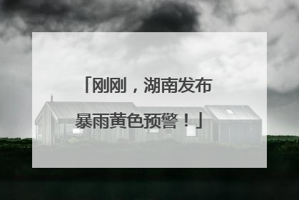 刚刚，湖南发布暴雨黄色预警！