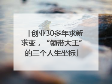 创业30多年求新求变，“领带大王”的三个人生坐标