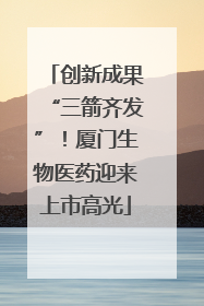 创新成果“三箭齐发”！厦门生物医药迎来上市高光