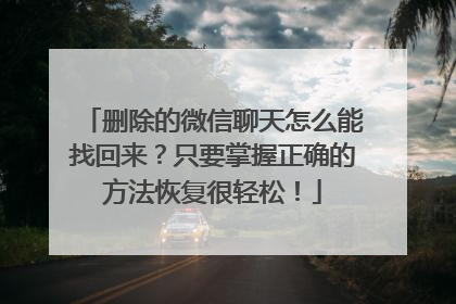 删除的微信聊天怎么能找回来？只要掌握正确的方法恢复很轻松！