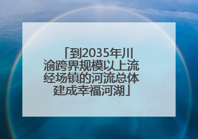 到2035年川渝跨界规模以上流经场镇的河流总体建成幸福河湖