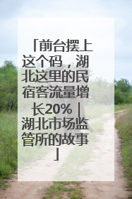 前台摆上这个码，湖北这里的民宿客流量增长20%｜湖北市场监管所的故事