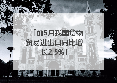 前5月我国货物贸易进出口同比增长2.5%