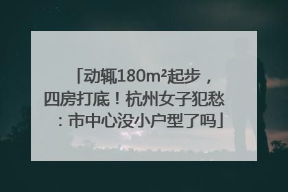 动辄180m²起步，四房打底！杭州女子犯愁：市中心没小户型了吗
