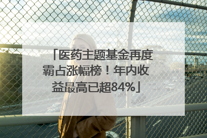 医药主题基金再度霸占涨幅榜！年内收益最高已超84%