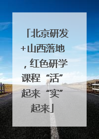 北京研发+山西落地，红色研学课程“活”起来“实”起来