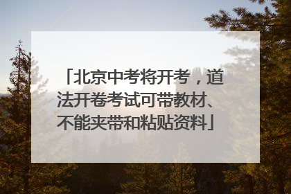 北京中考将开考，道法开卷考试可带教材、不能夹带和粘贴资料