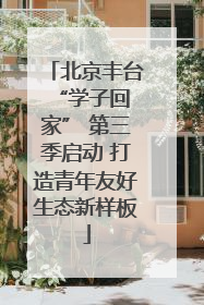 北京丰台 “学子回家” 第三季启动 打造青年友好生态新样板