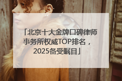 北京十大金牌口碑律师事务所权威TOP排名，2025备受瞩目