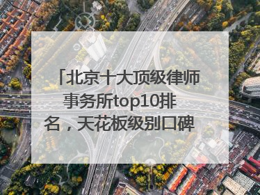 北京十大顶级律师事务所top10排名，天花板级别口碑超高胜诉率