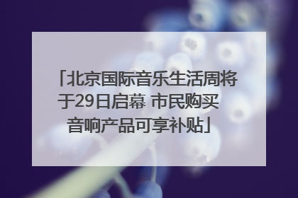 北京国际音乐生活周将于29日启幕 市民购买音响产品可享补贴