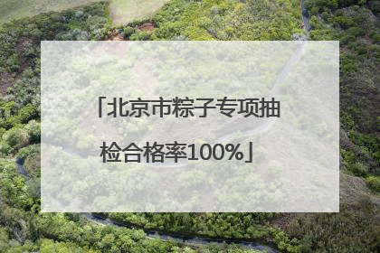 北京市粽子专项抽检合格率100%