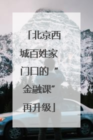 北京西城百姓家门口的“金融课”再升级