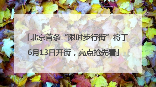北京首条“限时步行街”将于6月13日开街，亮点抢先看