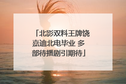 北影双料王牌饶嘉迪北电毕业 多部待播剧引期待