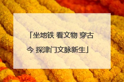 坐地铁 看文物 穿古今 探津门文脉新生
