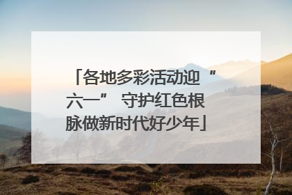 各地多彩活动迎“六一” 守护红色根脉做新时代好少年