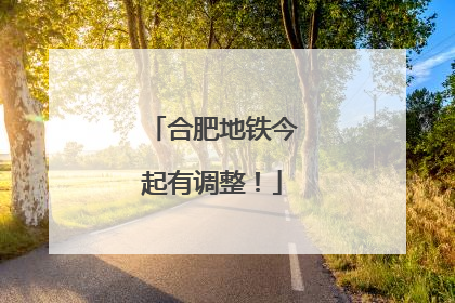 合肥地铁今起有调整！