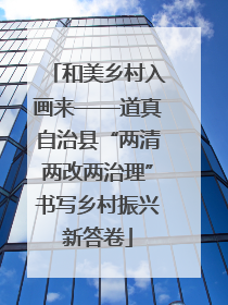 和美乡村入画来——道真自治县“两清两改两治理”书写乡村振兴新答卷