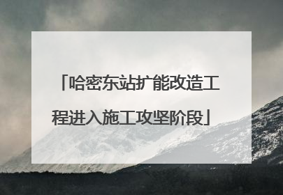 哈密东站扩能改造工程进入施工攻坚阶段