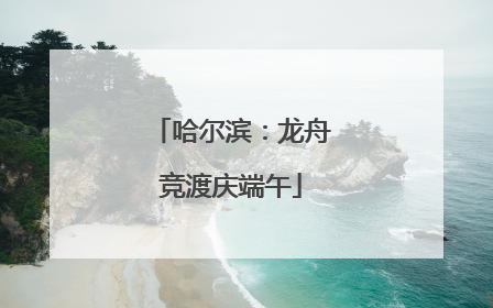 哈尔滨：龙舟竞渡庆端午