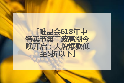唯品会618年中特卖节第二波高潮今晚开启：大牌爆款低至5折以下