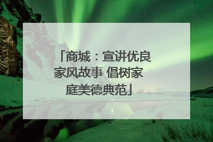 商城：宣讲优良家风故事 倡树家庭美德典范