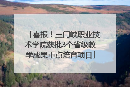 喜报！三门峡职业技术学院获批3个省级教学成果重点培育项目