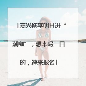 嘉兴槜李明日进“潮咖”，想来嘬一口的，速来报名