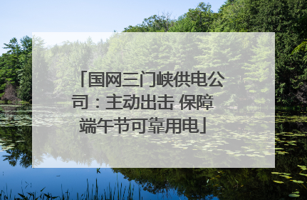 国网三门峡供电公司：主动出击 保障端午节可靠用电