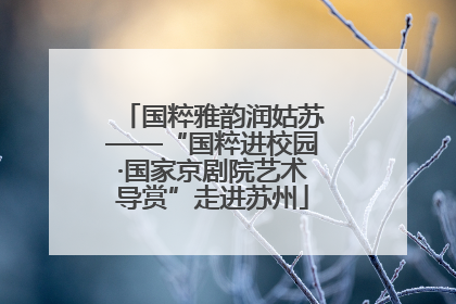 国粹雅韵润姑苏——“国粹进校园·国家京剧院艺术导赏”走进苏州