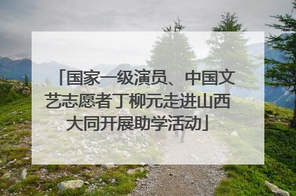 国家一级演员、中国文艺志愿者丁柳元走进山西大同开展助学活动