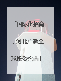 国际化招商，河北广邀全球投资客商