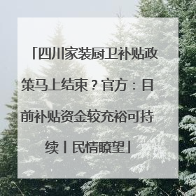 四川家装厨卫补贴政策马上结束？官方：目前补贴资金较充裕可持续丨民情瞭望