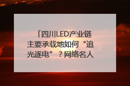 四川LED产业链主要承载地如何“追光逐电”？网络名人走进攀枝花找答案｜网络名人四川行