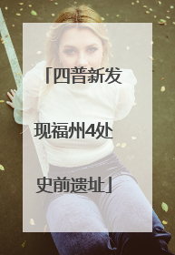 四普新发现福州4处史前遗址