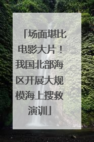 场面堪比电影大片！我国北部海区开展大规模海上搜救演训