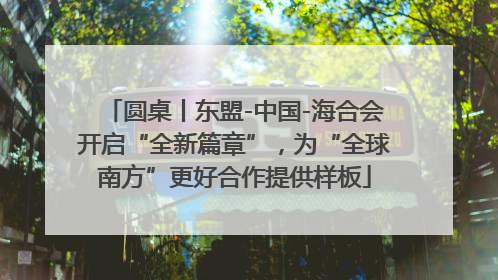 圆桌丨东盟-中国-海合会开启“全新篇章”，为“全球南方”更好合作提供样板
