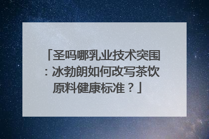 圣吗哪乳业技术突围：冰勃朗如何改写茶饮原料健康标准？