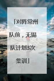 对阵常州队前，无锡队计划3次集训