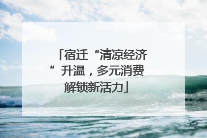 宿迁“清凉经济”升温，多元消费解锁新活力