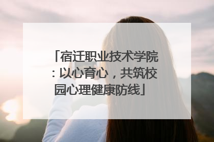 宿迁职业技术学院：以心育心，共筑校园心理健康防线