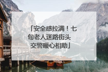 安全感拉满！七旬老人迷路街头 交警暖心相助