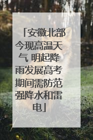 安徽北部今现高温天气 明起降雨发展高考期间需防范强降水和雷电
