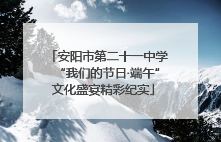 安阳市第二十一中学“我们的节日·端午”文化盛宴精彩纪实
