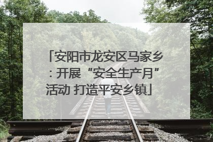 安阳市龙安区马家乡：开展“安全生产月”活动 打造平安乡镇